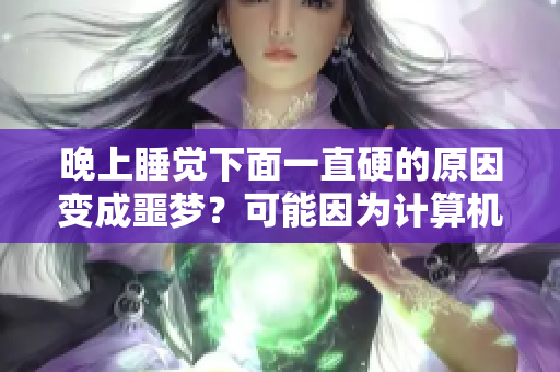 晚上睡覺下面一直硬的原因變成噩夢(mèng)？可能因?yàn)橛?jì)算機(jī)使用過度！