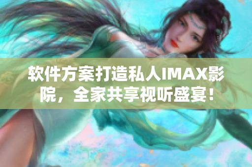 軟件方案打造私人IMAX影院，全家共享視聽(tīng)盛宴！