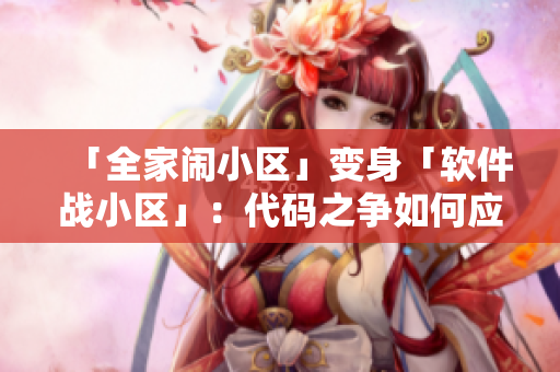 「全家鬧小區(qū)」變身「軟件戰(zhàn)小區(qū)」：代碼之爭如何應(yīng)對(duì)？