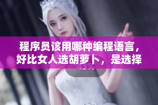 程序員該用哪種編程語(yǔ)言，好比女人選胡蘿卜，是選擇大頭還是小頭？