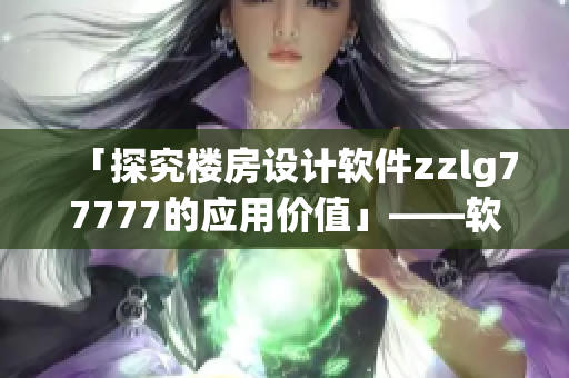 「探究樓房設(shè)計(jì)軟件zzlg77777的應(yīng)用價(jià)值」——軟件編輯新聞報(bào)道