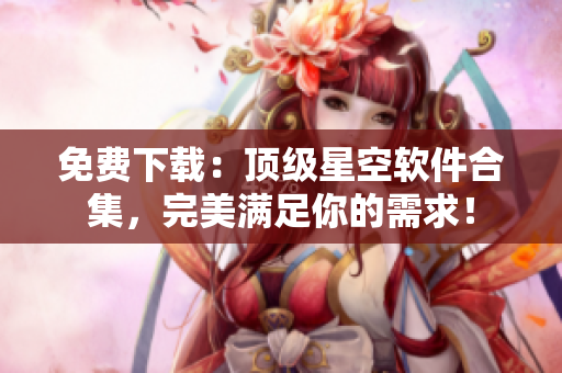 免費下載：頂級星空軟件合集，完美滿足你的需求！