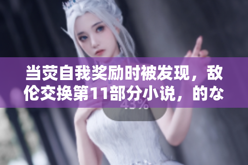 當(dāng)熒自我獎勵時被發(fā)現(xiàn)，敵倫交換第11部分小說，的な主張を繰り返す日語翻譯，地下偶像sana未增刪帶歌詞，導(dǎo)演的攝影課hl，當(dāng)著老公的面被別人欺負(fù)該怎么辦1896