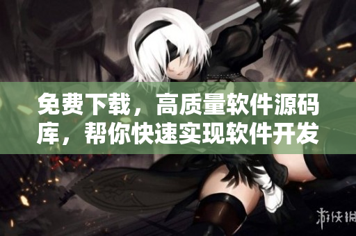 免費(fèi)下載，高質(zhì)量軟件源碼庫，幫你快速實(shí)現(xiàn)軟件開發(fā)夢想！