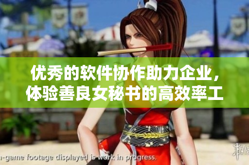 優(yōu)秀的軟件協(xié)作助力企業(yè)，體驗善良女秘書的高效率工作方式