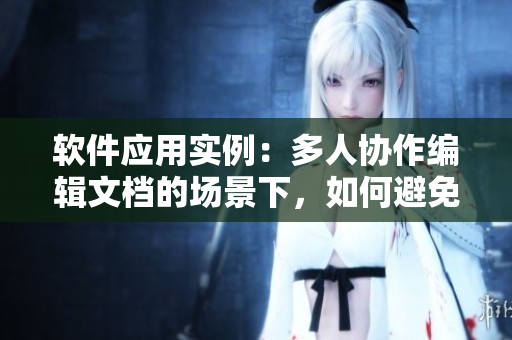 軟件應用實例：多人協(xié)作編輯文檔的場景下，如何避免數(shù)據(jù)沖突問題？