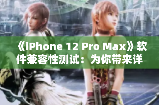 《iPhone 12 Pro Max》軟件兼容性測試：為你帶來詳盡評測