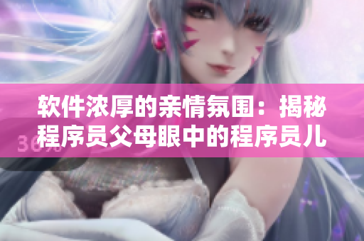軟件濃厚的親情氛圍：揭秘程序員父母眼中的程序員兒女