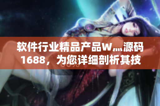 軟件行業(yè)精品產(chǎn)品W灬源碼1688，為您詳細剖析其技術內(nèi)幕