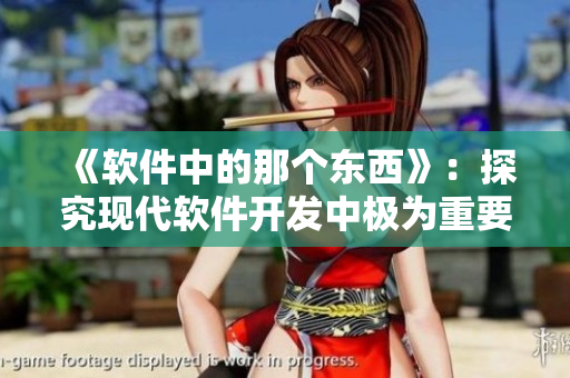 《軟件中的那個東西》：探究現(xiàn)代軟件開發(fā)中極為重要的模塊化設計策略