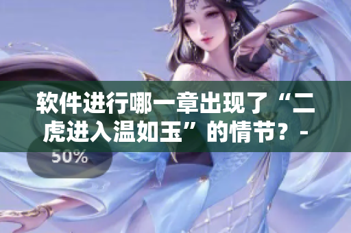 軟件進(jìn)行哪一章出現(xiàn)了“二虎進(jìn)入溫如玉”的情節(jié)？- 在線編輯解答