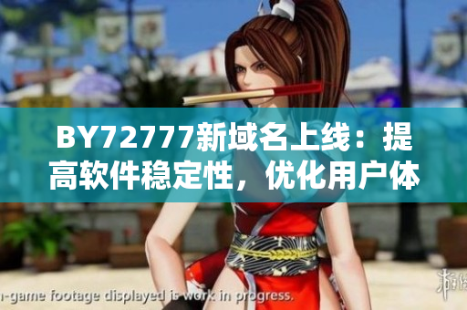BY72777新域名上線：提高軟件穩(wěn)定性，優(yōu)化用戶體驗