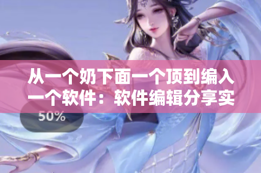 從一個(gè)奶下面一個(gè)頂?shù)骄幦胍粋€(gè)軟件：軟件編輯分享實(shí)用技巧！
