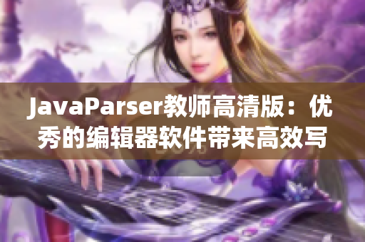 JavaParser教師高清版：優(yōu)秀的編輯器軟件帶來高效寫作新體驗！