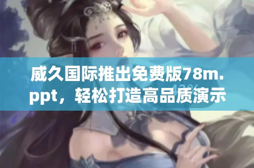 威久國(guó)際推出免費(fèi)版78m.ppt，輕松打造高品質(zhì)演示文稿