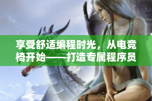 享受舒適編程時(shí)光，從電競(jìng)椅開始——打造專屬程序員座椅