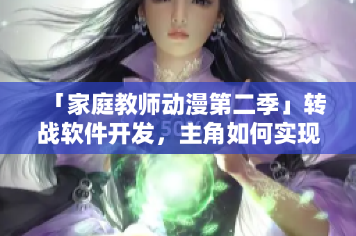 「家庭教師動(dòng)漫第二季」轉(zhuǎn)戰(zhàn)軟件開發(fā)，主角如何實(shí)現(xiàn)技能提升與成長？