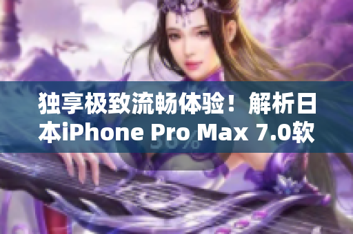 獨(dú)享極致流暢體驗(yàn)！解析日本iPhone Pro Max 7.0軟件性能