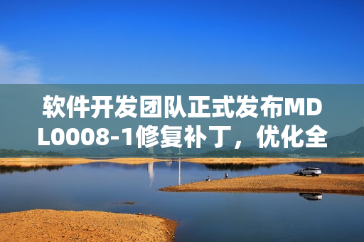 軟件開發(fā)團(tuán)隊(duì)正式發(fā)布MDL0008-1修復(fù)補(bǔ)丁，優(yōu)化全方位用戶體驗(yàn)