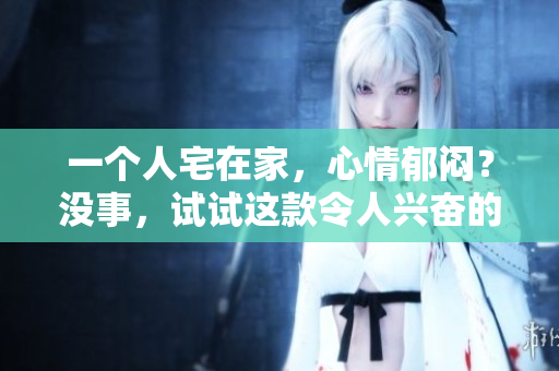 一個人宅在家，心情郁悶？沒事，試試這款令人興奮的軟件吧！——CSGO