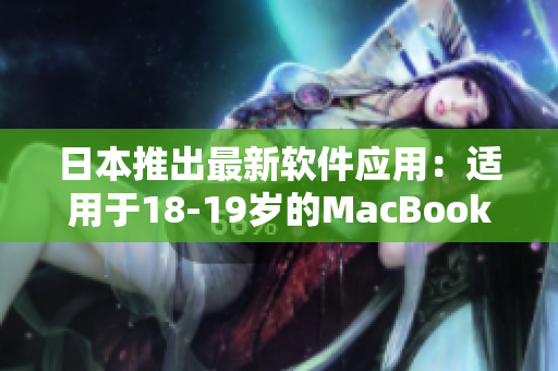 日本推出最新軟件應(yīng)用：適用于18-19歲的MacBook用戶