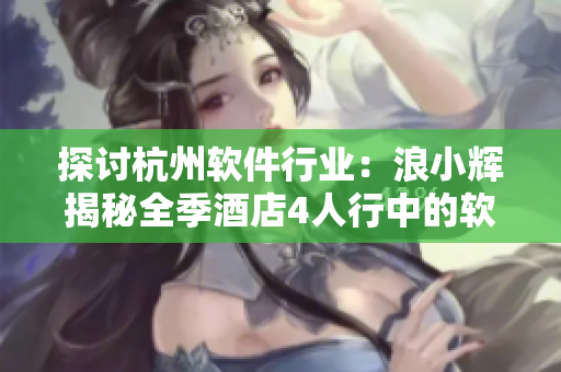 探討杭州軟件行業(yè)：浪小輝揭秘全季酒店4人行中的軟件案例