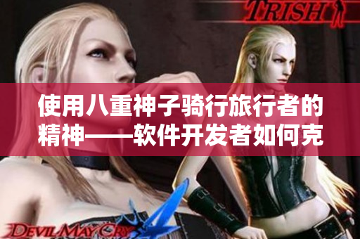 使用八重神子騎行旅行者的精神——軟件開發(fā)者如何克服瓶頸最大化創(chuàng)造力