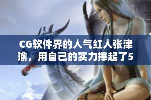 CG軟件界的人氣紅人張津瑜，用自己的實力撐起了51CG1.CT的品牌