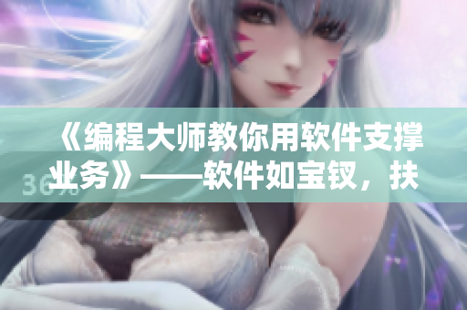 《編程大師教你用軟件支撐業(yè)務》——軟件如寶釵，扶著企業(yè)成長的樹干