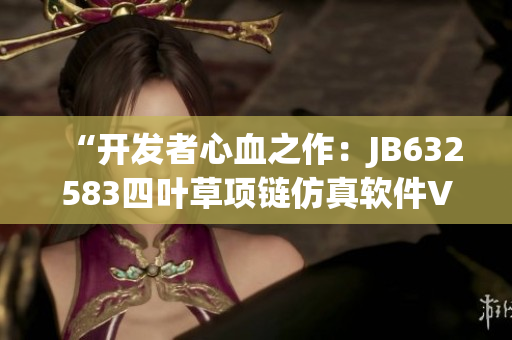 “開發(fā)者心血之作：JB632583四葉草項鏈仿真軟件VCA750正式發(fā)布”