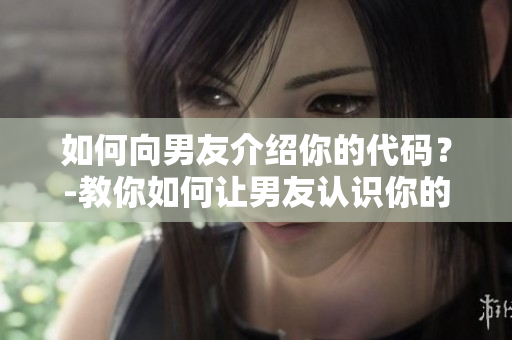如何向男友介紹你的代碼？-教你如何讓男友認識你的編程技能