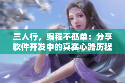三人行，編程不孤單：分享軟件開發(fā)中的真實心路歷程