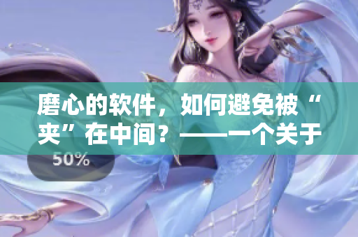 磨心的軟件，如何避免被“夾”在中間？——一個(gè)關(guān)于優(yōu)化軟件的思考與實(shí)踐