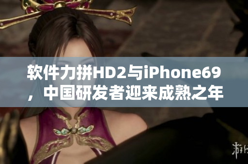 軟件力拼HD2與iPhone69，中國研發(fā)者迎來成熟之年