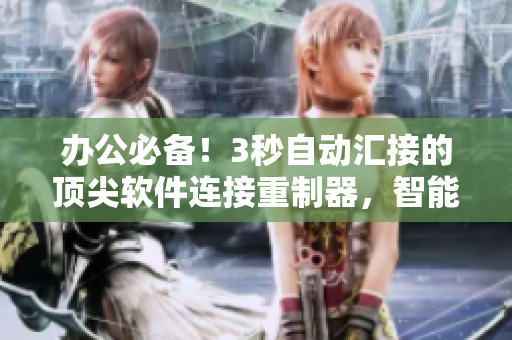 辦公必備！3秒自動匯接的頂尖軟件連接重制器，智能轉(zhuǎn)接你的工作流程