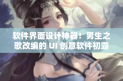 軟件界面設(shè)計神器！男生之歌改編的 UI 創(chuàng)意軟件初露端倪