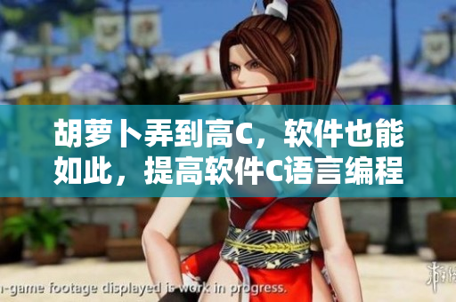 胡蘿卜弄到高C，軟件也能如此，提高軟件C語(yǔ)言編程能力的小技巧