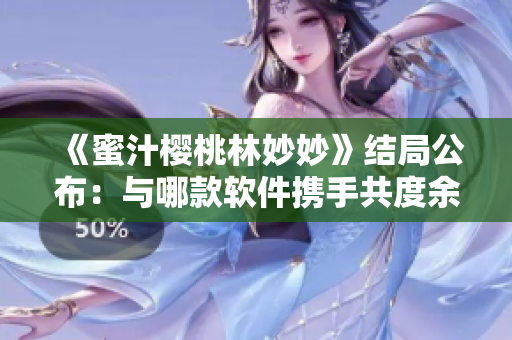 《蜜汁櫻桃林妙妙》結(jié)局公布：與哪款軟件攜手共度余生？