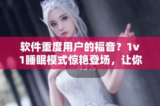 軟件重度用戶的福音？1v1睡眠模式驚艷登場(chǎng)，讓你的夜晚更舒適！