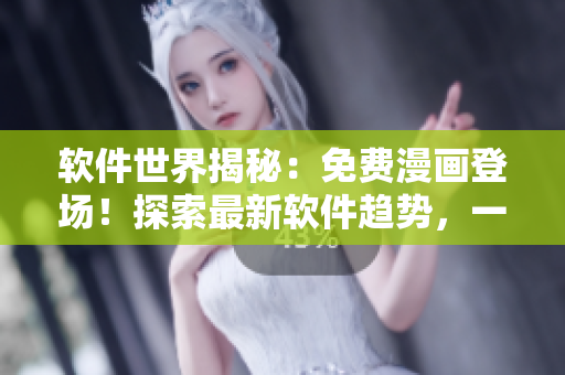 軟件世界揭秘：免費(fèi)漫畫登場(chǎng)！探索最新軟件趨勢(shì)，一鍵暢享創(chuàng)意之旅！
