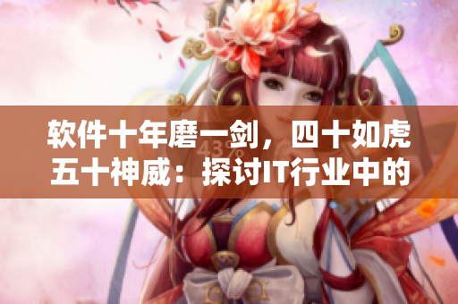 軟件十年磨一劍，四十如虎五十神威：探討IT行業(yè)中的成熟軟件開發(fā)者