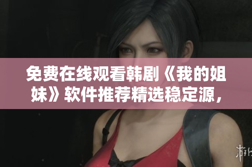 免費(fèi)在線觀看韓劇《我的姐妹》軟件推薦精選穩(wěn)定源，流暢觀影體驗(yàn)