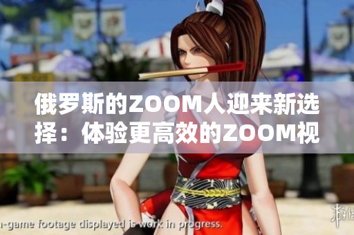 俄羅斯的ZOOM人迎來新選擇：體驗(yàn)更高效的ZOOM視頻會(huì)議軟件