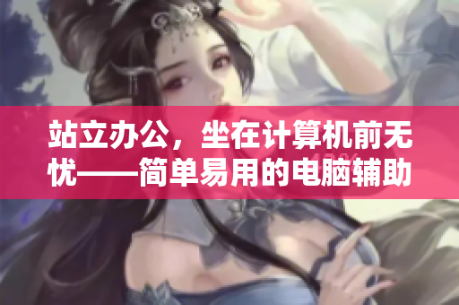 站立辦公，坐在計(jì)算機(jī)前無憂——簡單易用的電腦輔助軟件推薦