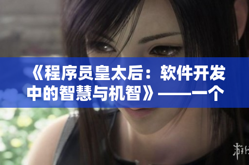 《程序員皇太后：軟件開發(fā)中的智慧與機(jī)智》——一個(gè)關(guān)于軟件開發(fā)的小說