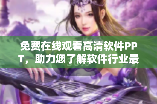 免費(fèi)在線觀看高清軟件PPT，助力您了解軟件行業(yè)最新趨勢(shì)