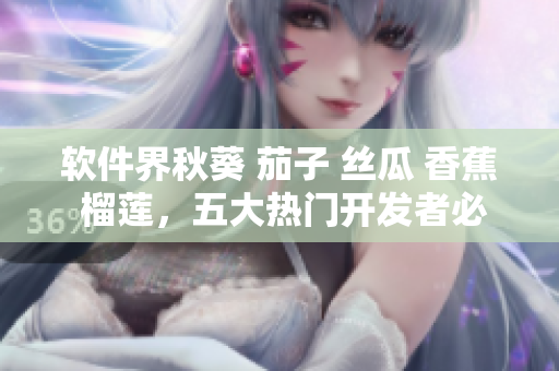 軟件界秋葵 茄子 絲瓜 香蕉 榴蓮，五大熱門(mén)開(kāi)發(fā)者必備的工具盤(pán)點(diǎn)