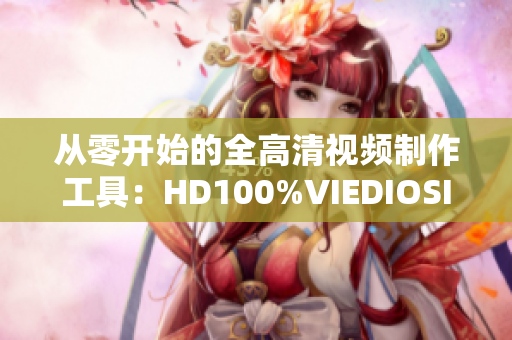 從零開(kāi)始的全高清視頻制作工具：HD100%VIEDIOSI新版發(fā)布