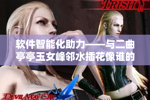 軟件智能化助力——與二曲亭亭玉女峰鄰水插花像誰的啟示
