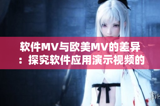 軟件MV與歐美MV的差異：探究軟件應(yīng)用演示視頻的特點(diǎn)及優(yōu)勢(shì)